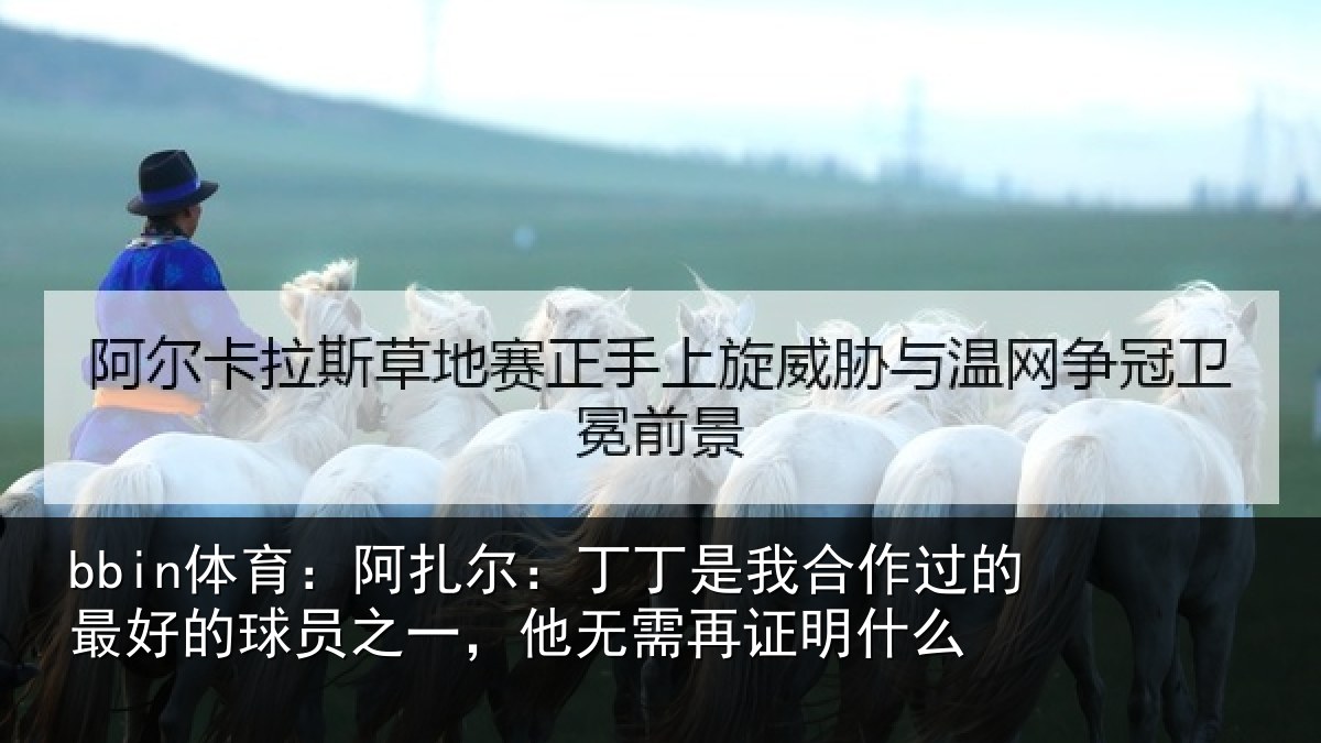 bbin体育：阿扎尔：丁丁是我合作过的最好的球员之一，他无需再证明什么