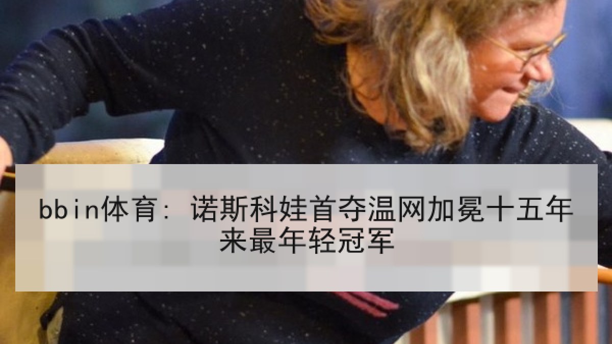 bbin体育: 诺斯科娃首夺温网加冕十五年来最年轻冠军