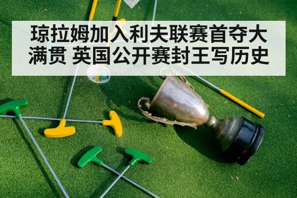 琼拉姆加入利夫联赛首夺大满贯 英国公开赛封王写历史
